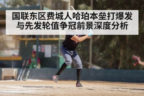 国联东区费城人哈珀本垒打爆发与先发轮值争冠前景深度分析