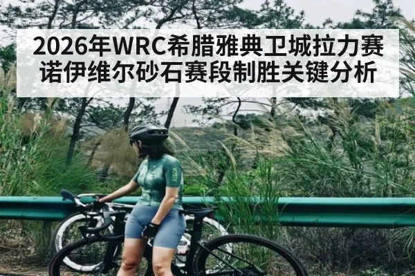 2026年WRC希腊雅典卫城拉力赛诺伊维尔砂石赛段制胜关键分析